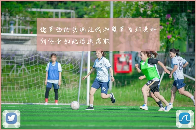 德罗西的劝说让我加盟罗马却没料到他会如此迅速离职
