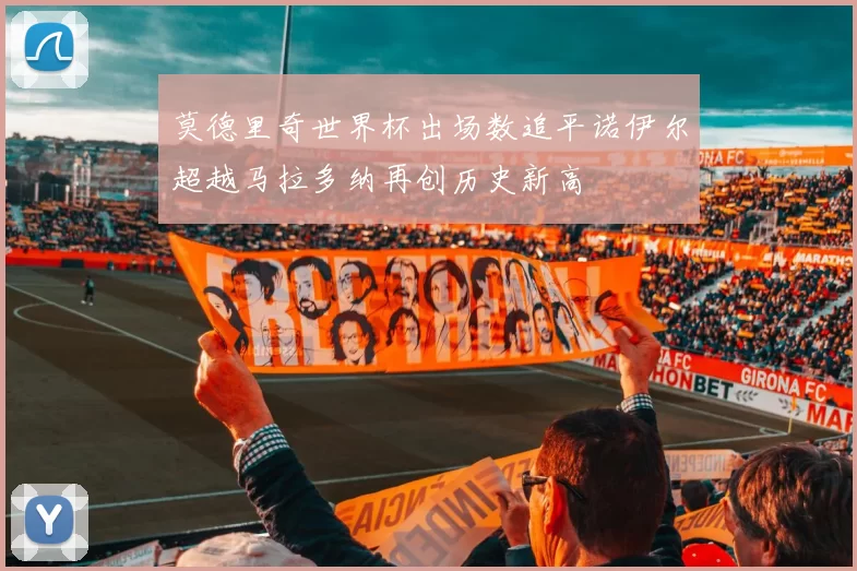 莫德里奇世界杯出场数追平诺伊尔超越马拉多纳再创历史新高
