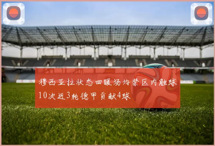 穆西亚拉状态回暖场均禁区内触球10次近3轮德甲贡献4球