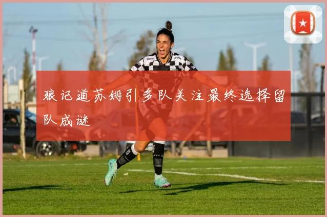 狼记道苏姆引多队关注最终选择留队成谜
