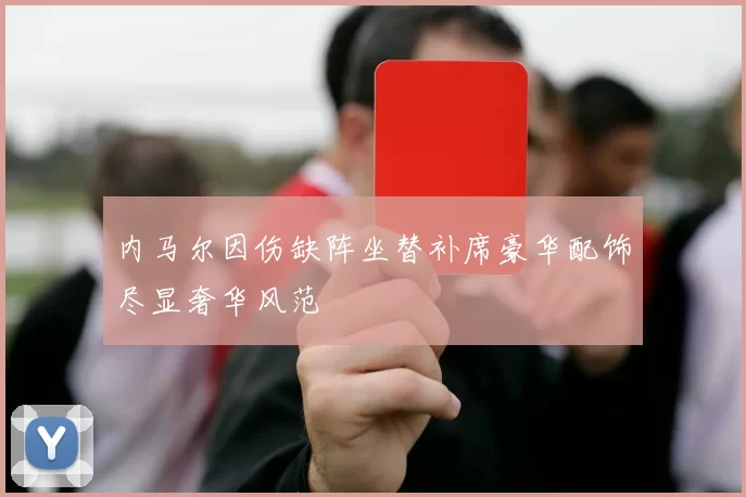 内马尔因伤缺阵坐替补席豪华配饰尽显奢华风范