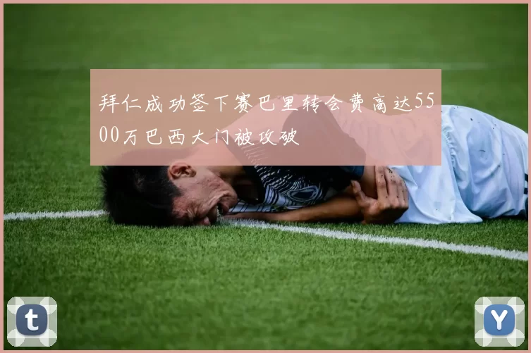 拜仁成功签下赛巴里转会费高达5500万巴西大门被攻破