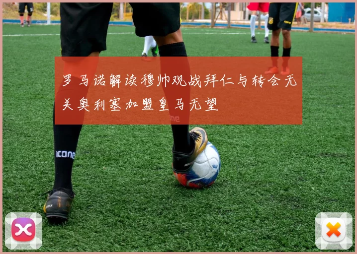 罗马诺解读穆帅观战拜仁与转会无关奥利塞加盟皇马无望